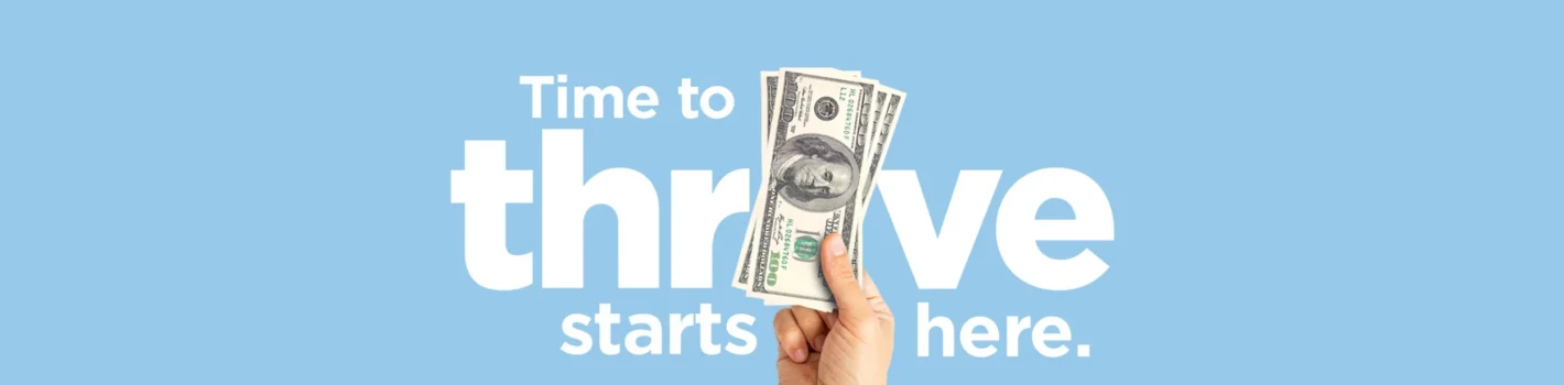 Hand holding $100 bills in front of large white text reading “Time to thrive starts here” on a light blue background.